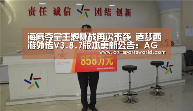 海底夺宝主题挑战再次来袭 造梦西游外传V3.8.7版本更新公告：AG赛事