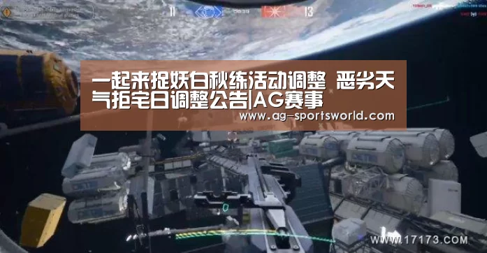 一起来捉妖白秋练活动调整 恶劣天气拒宅日调整公告|AG赛事